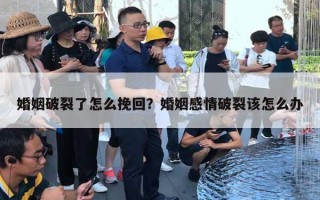 婚姻破裂了怎么挽回？婚姻感情破裂該怎么辦