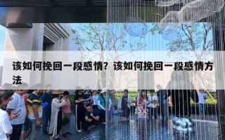 該如何挽回一段感情？該如何挽回一段感情方法