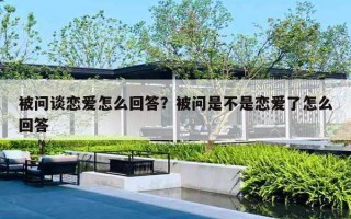 被問談戀愛怎么回答？被問是不是戀愛了怎么回答