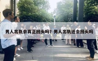 男人出軌會真正回頭嗎？男人出軌還會回頭嗎