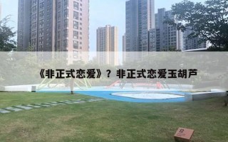 《非正式戀愛》？非正式戀愛玉胡蘆