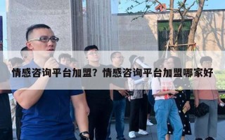 情感咨詢平臺(tái)加盟？情感咨詢平臺(tái)加盟哪家好