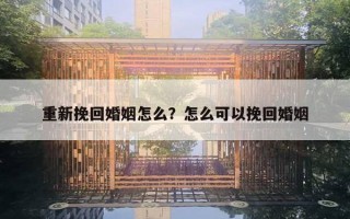 重新挽回婚姻怎么？怎么可以挽回婚姻