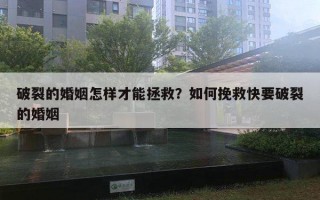 破裂的婚姻怎樣才能拯救？如何挽救快要破裂的婚姻