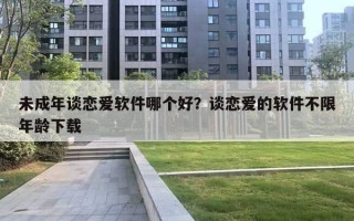 未成年談戀愛軟件哪個好？談戀愛的軟件不限年齡下載