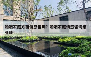 婚姻家庭方面情感咨詢？婚姻家庭情感咨詢結(jié)業(yè)證