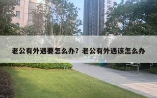 老公有外遇要怎么辦？老公有外遇該怎么辦