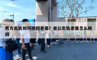 男方出軌如何挽回老婆？老公出軌老婆怎么挽回