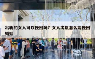 出軌的女人可以挽回嗎？女人出軌怎么能挽回婚姻