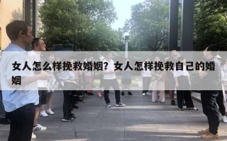 女人怎么樣挽救婚姻？女人怎樣挽救自己的婚姻