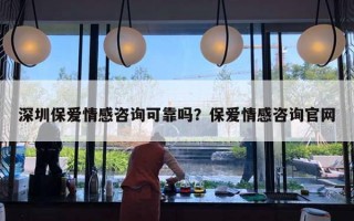 深圳保愛情感咨詢可靠嗎？保愛情感咨詢官網(wǎng)