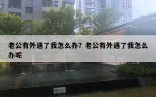 老公有外遇了我怎么辦？老公有外遇了我怎么辦呢