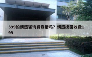 399的情感咨詢費靠譜嗎？情感挽回收費199