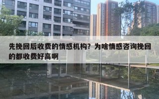 先挽回后收費(fèi)的情感機(jī)構(gòu)？為啥情感咨詢挽回的都收費(fèi)好高啊