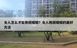 女人怎么才能挽回婚姻？女人挽回婚姻的最好方法