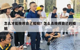 怎么才能挽救自己婚姻？怎么去挽救自己的婚姻