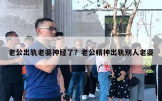 老公出軌老婆神經(jīng)了？老公精神出軌別人老婆