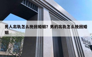 男人出軌怎么挽回婚姻？男的出軌怎么挽回婚姻