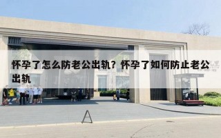 懷孕了怎么防老公出軌？懷孕了如何防止老公出軌