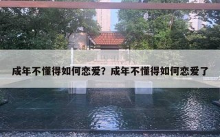 成年不懂得如何戀愛(ài)？成年不懂得如何戀愛(ài)了