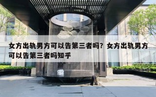 女方出軌男方可以告第三者嗎？女方出軌男方可以告第三者嗎知乎