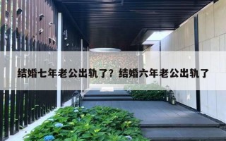 結(jié)婚七年老公出軌了？結(jié)婚六年老公出軌了