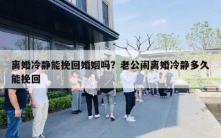 離婚冷靜能挽回婚姻嗎？老公鬧離婚冷靜多久能挽回