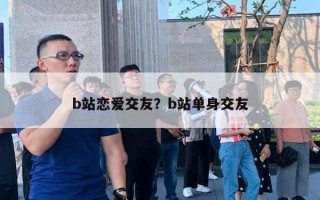 b站戀愛交友？b站單身交友