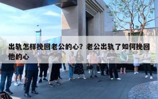 出軌怎樣挽回老公的心？老公出軌了如何挽回他的心