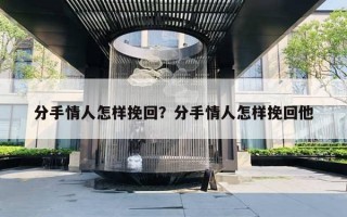 分手情人怎樣挽回？分手情人怎樣挽回他