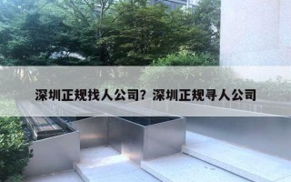 深圳正規(guī)找人公司？深圳正規(guī)尋人公司