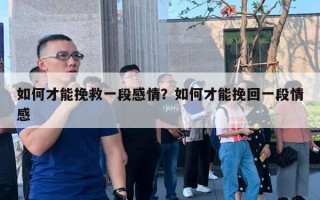 如何才能挽救一段感情？如何才能挽回一段情感