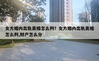 女方婚內(nèi)出軌離婚怎么判？女方婚內(nèi)出軌離婚怎么判,財產(chǎn)怎么分