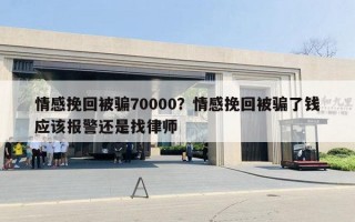 情感挽回被騙70000？情感挽回被騙了錢應(yīng)該報(bào)警還是找律師