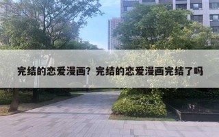 完結(jié)的戀愛漫畫？完結(jié)的戀愛漫畫完結(jié)了嗎