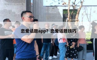 戀愛(ài)話題app？戀愛(ài)話題技巧