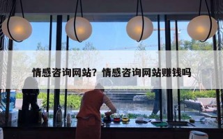 情感咨詢網(wǎng)站？情感咨詢網(wǎng)站賺錢(qián)嗎