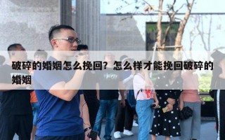 破碎的婚姻怎么挽回？怎么樣才能挽回破碎的婚姻