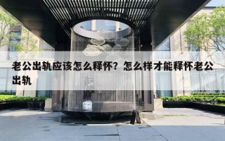 老公出軌應(yīng)該怎么釋懷？怎么樣才能釋懷老公出軌