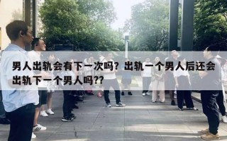 男人出軌會有下一次嗎？出軌一個男人后還會出軌下一個男人嗎??