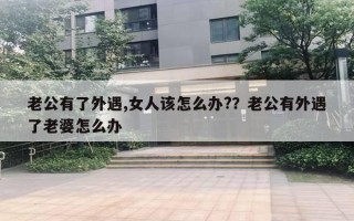 老公有了外遇,女人該怎么辦?？老公有外遇了老婆怎么辦