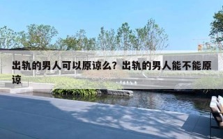 出軌的男人可以原諒么？出軌的男人能不能原諒