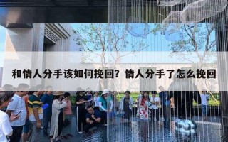 和情人分手該如何挽回？情人分手了怎么挽回