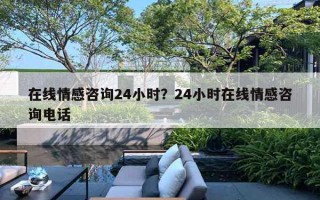 在線情感咨詢24小時(shí)？24小時(shí)在線情感咨詢電話