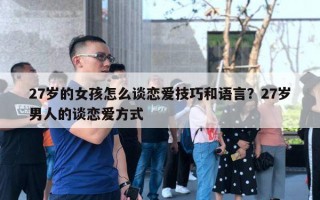 27歲的女孩怎么談戀愛技巧和語言？27歲男人的談戀愛方式