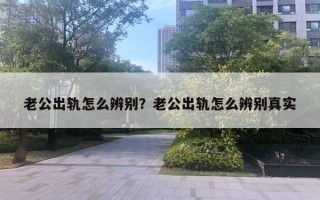 老公出軌怎么辨別？老公出軌怎么辨別真實