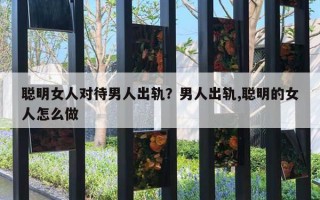 聰明女人對待男人出軌？男人出軌,聰明的女人怎么做