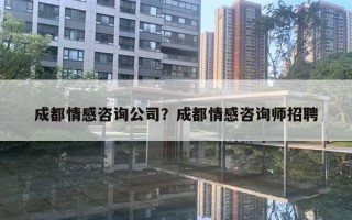 成都情感咨詢公司？成都情感咨詢師招聘