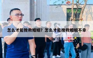 怎么才能挽救婚姻？怎么才能挽救婚姻不幸