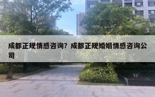 成都正規(guī)情感咨詢？成都正規(guī)婚姻情感咨詢公司